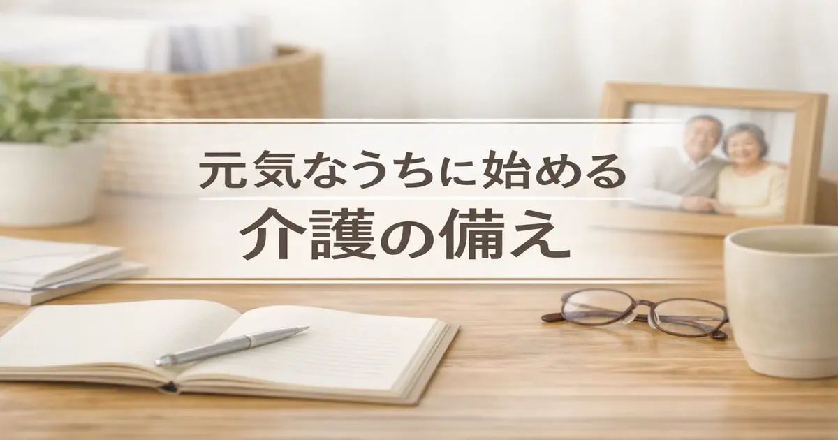 親の介護に早めに備えるイメージのアイキャッチ画像。ノートや眼鏡、マグカップのある落ち着いた室内で、元気なうちに始める介護の備えという文字が白帯の上に配置されている。