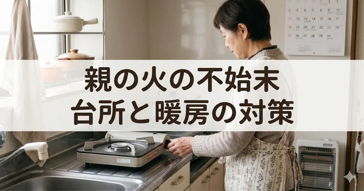 実家の台所で、カセットコンロのつまみにそっと手を添える、やさしい光に包まれた高齢の親の後ろ姿。白い帯の上に「親の火の不始末　台所と暖房の対策」と丸ゴシック体で書かれている。
